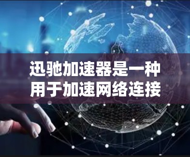 迅驰加速器是一种用于加速网络连接的工具,通常用于提高网络速度、处理高速网络或携带更多设备。它通过优化网络链接,提升数据传输速度。以下是迅驰加速器的一些基本信息和使用方法 迅驰加速器是一种用于加速网络连接的工具,通常用于提高网络速度、处理高速网络或携带更多设备。它通过优化网络链接,提升数据传输速度。以下是迅驰加速器的一些基本信息和使用方法