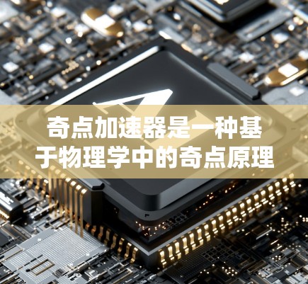 奇点加速器是一种基于物理学中的奇点原理设计的设备,其核心思想是利用极端条件下的奇点特性来加速能量或物质。以下是对其在物理原理和潜在应用的详细分析 奇点加速器是一种基于物理学中的奇点原理设计的设备,其核心思想是利用极端条件下的奇点特性来加速能量或物质。以下是对其在物理原理和潜在应用的详细分析