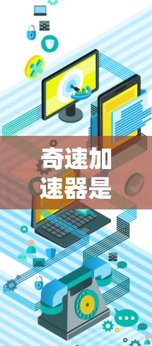 奇速加速器是一个非常专业的术语，可能与特定领域的技术或设备有关，但缺乏足够的上下文信息来准确解释其含义。以下是一些可能的解释