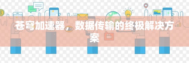 苍穹加速器,数据传输的终极解决方案 苍穹加速器,数据传输的终极解决方案