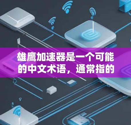 雄鹰加速器是一个可能的中文术语，通常指的是某种能够加速飞行物的装置或工具。以下是对这一术语的逐步解释