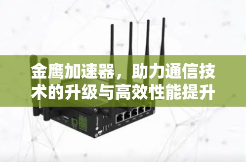 金鹰加速器，助力通信技术的升级与高效性能提升