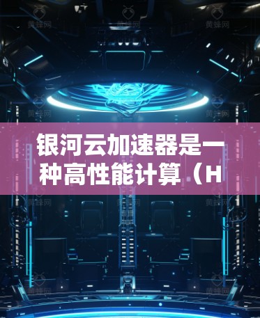 银河云加速器是一种高性能计算(HPC)工具,通过利用高速并行计算资源,显著提升计算效率。以下是关于银河云加速器的详细信息 银河云加速器是一种高性能计算(HPC)工具,通过利用高速并行计算资源,显著提升计算效率。以下是关于银河云加速器的详细信息