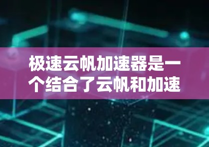 极速云帆加速器是一个结合了云帆和加速器的技术,旨在提升数据传输或处理的速度。它通过将云帆(可能指云存储或云服务)与加速器结合,提供高效的加速服务。以下是对极速云帆加速器的详细分析 极速云帆加速器是一个结合了云帆和加速器的技术,旨在提升数据传输或处理的速度。它通过将云帆(可能指云存储或云服务)与加速器结合,提供高效的加速服务。以下是对极速云帆加速器的详细分析