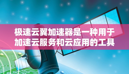 极速云翼加速器是一种用于加速云服务和云应用的工具,旨在提升下载速度和减少资源占用。以下是它的关键功能和使用步骤 极速云翼加速器是一种用于加速云服务和云应用的工具,旨在提升下载速度和减少资源占用。以下是它的关键功能和使用步骤
