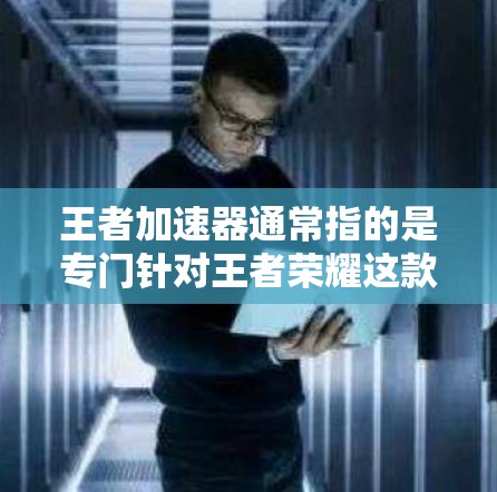 王者加速器通常指的是专门针对王者荣耀这款游戏的加速工具或软件,旨在帮助用户更快地完成游戏加载和运行。如果你遇到了游戏性能问题,或者想要优化游戏运行,可以试试以下几种方法 王者加速器通常指的是专门针对王者荣耀这款游戏的加速工具或软件,旨在帮助用户更快地完成游戏加载和运行。如果你遇到了游戏性能问题,或者想要优化游戏运行,可以试试以下几种方法