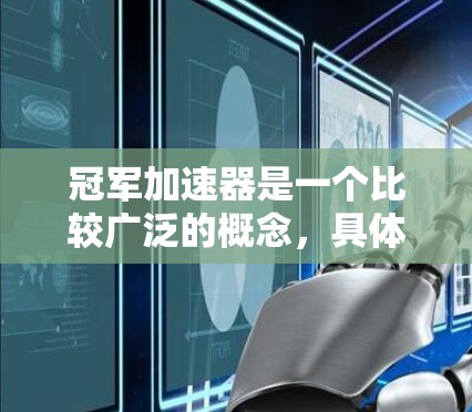 冠军加速器是一个比较广泛的概念,具体含义取决于上下文。以下是一些可能的解释 冠军加速器是一个比较广泛的概念,具体含义取决于上下文。以下是一些可能的解释