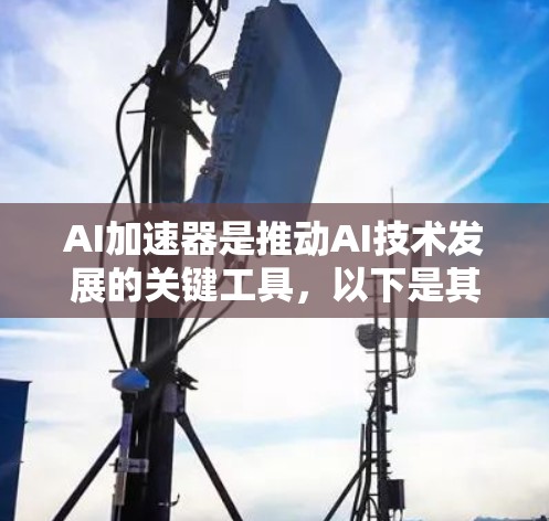 AI加速器是推动AI技术发展的关键工具，以下是其重要性及影响的详细分析
