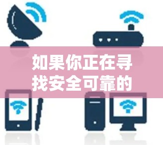 如果你正在寻找安全可靠的安全VPN推荐,以下是一些推荐服务的详细信息 如果你正在寻找安全可靠的安全VPN推荐,以下是一些推荐服务的详细信息