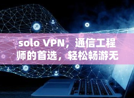solo VPN,通信工程师的首选,轻松畅游无痕的网络世界 solo VPN,通信工程师的首选,轻松畅游无痕的网络世界