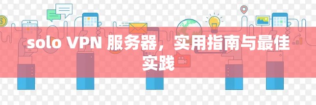 solo VPN 服务器,实用指南与最佳实践 solo VPN 服务器,实用指南与最佳实践