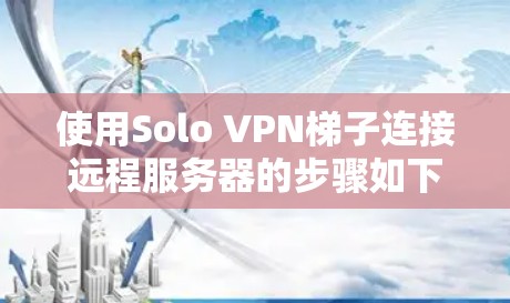 使用Solo VPN梯子连接远程服务器的步骤如下 使用Solo VPN梯子连接远程服务器的步骤如下