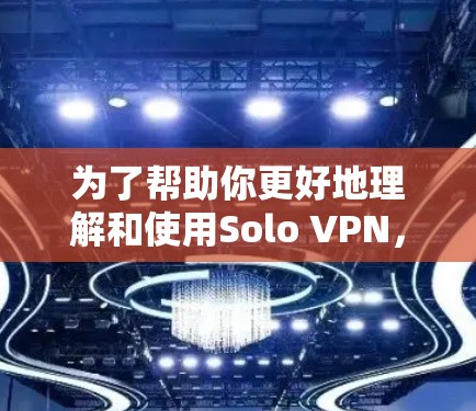 为了帮助你更好地理解和使用Solo VPN,以下是一些详细的步骤和建议 为了帮助你更好地理解和使用Solo VPN,以下是一些详细的步骤和建议