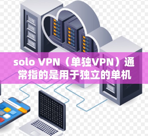 solo VPN(单独VPN)通常指的是用于独立的单机或服务器VPN解决方案。稳定节点是指 solo VPN服务器或节点的稳定配置,确保网络连接不会因设备故障或故障发生时而中断 solo VPN(单独VPN)通常指的是用于独立的单机或服务器VPN解决方案。稳定节点是指 solo VPN服务器或节点的稳定配置,确保网络连接不会因设备故障或故障发生时而中断