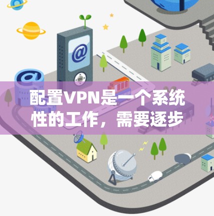 配置VPN是一个系统性的工作,需要逐步进行以确保安全和高效。以下是一个系统性的VPN配置教程,涵盖从选择工具到测试和监控的全过程 配置VPN是一个系统性的工作,需要逐步进行以确保安全和高效。以下是一个系统性的VPN配置教程,涵盖从选择工具到测试和监控的全过程