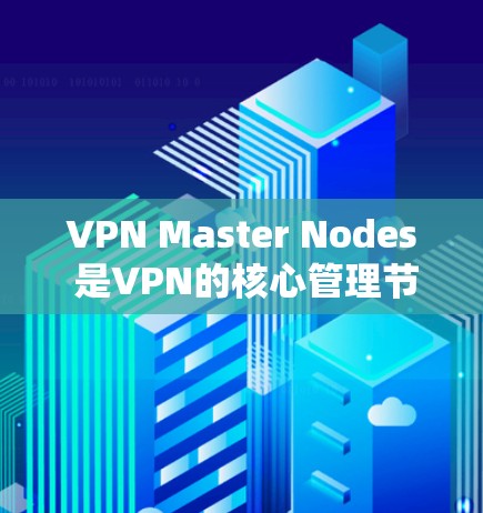 VPN Master Nodes 是VPN的核心管理节点,负责网络监控、加密、路由和地址分配,确保数据在传输过程中的安全和加密。以下是对该概念的详细解释 VPN Master Nodes 是VPN的核心管理节点,负责网络监控、加密、路由和地址分配,确保数据在传输过程中的安全和加密。以下是对该概念的详细解释