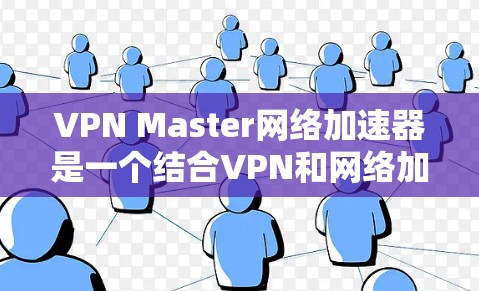 VPN Master网络加速器是一个结合VPN和网络加速功能的高级工具,旨在帮助用户在不被知道的情况下快速访问多个网站和服务器。以下是其主要特点和潜在问题的总结 VPN Master网络加速器是一个结合VPN和网络加速功能的高级工具,旨在帮助用户在不被知道的情况下快速访问多个网站和服务器。以下是其主要特点和潜在问题的总结