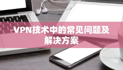 VPN技术中的常见问题及解决方案