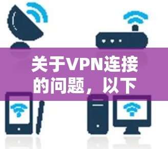 关于VPN连接的问题,以下是一些可能的解决方案 关于VPN连接的问题,以下是一些可能的解决方案
