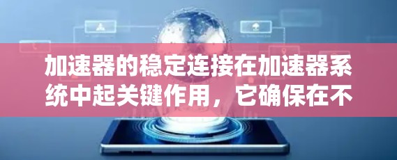 加速器的稳定连接在加速器系统中起关键作用,它确保在不同的加速速度下电机的转矩和驱动力能够稳定运行。以下是关于稳定连接的详细分析 加速器的稳定连接在加速器系统中起关键作用,它确保在不同的加速速度下电机的转矩和驱动力能够稳定运行。以下是关于稳定连接的详细分析