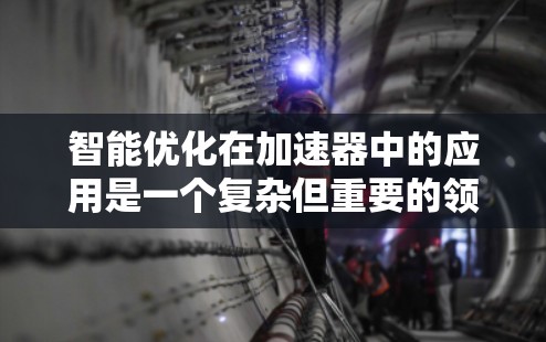 智能优化在加速器中的应用是一个复杂但重要的领域,主要集中在提升机器学习模型训练效率和性能方面。以下是对智能优化在加速器中的应用的详细总结 智能优化在加速器中的应用是一个复杂但重要的领域,主要集中在提升机器学习模型训练效率和性能方面。以下是对智能优化在加速器中的应用的详细总结