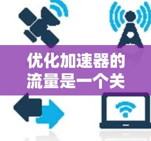 优化加速器的流量是一个关键任务，特别是当用户希望将流量从一个网站转移到另一个网站，或者优化现有的流量路径时。以下是一些优化加速器流量的步骤和策略