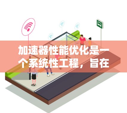 加速器性能优化是一个系统性工程,旨在提高GPU、TPU等加速器在特定任务上的性能。以下是对该问题的分步解释 加速器性能优化是一个系统性工程,旨在提高GPU、TPU等加速器在特定任务上的性能。以下是对该问题的分步解释