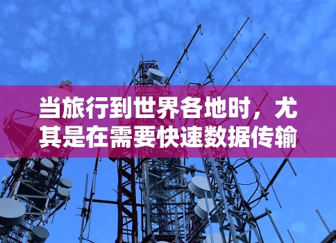 当旅行到世界各地时,尤其是在需要快速数据传输和网络连接的地区,选择合适的网络服务和设备是非常重要的。以下是一些常见的海外高速网络推荐和建议 当旅行到世界各地时,尤其是在需要快速数据传输和网络连接的地区,选择合适的网络服务和设备是非常重要的。以下是一些常见的海外高速网络推荐和建议