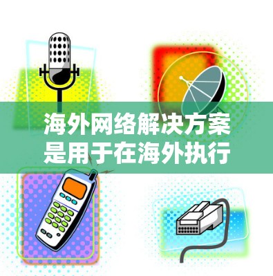 海外网络解决方案是用于在海外执行网络操作、访问国际网络服务或进行国际数据传输的网络基础设施。以下是一些常见的海外网络解决方案及其特点 海外网络解决方案是用于在海外执行网络操作、访问国际网络服务或进行国际数据传输的网络基础设施。以下是一些常见的海外网络解决方案及其特点