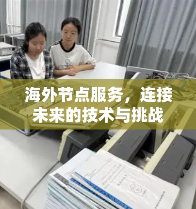 海外节点服务,连接未来的技术与挑战 海外节点服务,连接未来的技术与挑战
