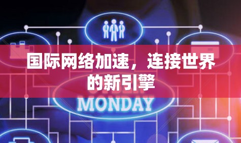 国际网络加速,连接世界的新引擎 国际网络加速,连接世界的新引擎