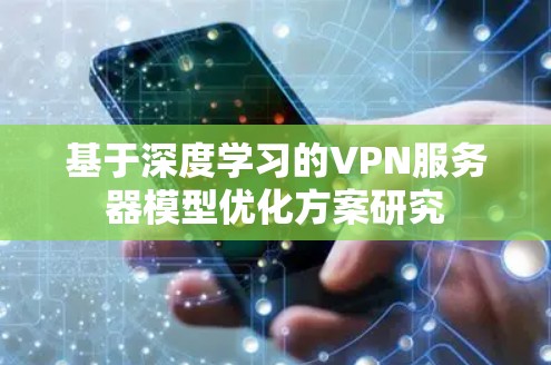 基于深度学习的VPN服务器模型优化方案研究 基于深度学习的VPN服务器模型优化方案研究