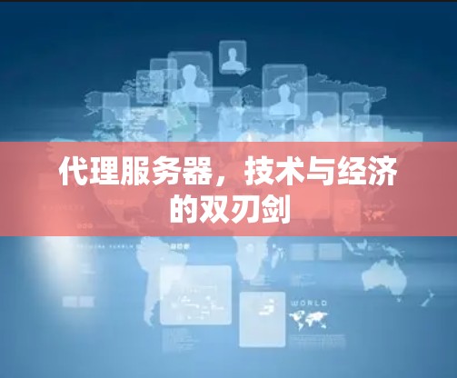 代理服务器,技术与经济的双刃剑 代理服务器,技术与经济的双刃剑