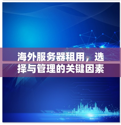 海外服务器租用，选择与管理的关键因素