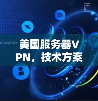 美国服务器VPN，技术方案与应用解析