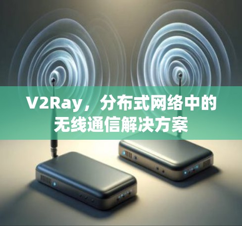 V2Ray，分布式网络中的无线通信解决方案