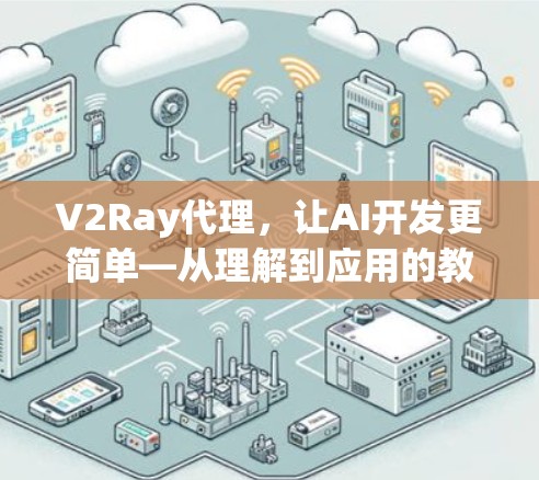 V2Ray代理，让AI开发更简单—从理解到应用的教程