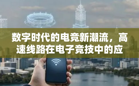 数字时代的电竞新潮流，高速线路在电子竞技中的应用与发展