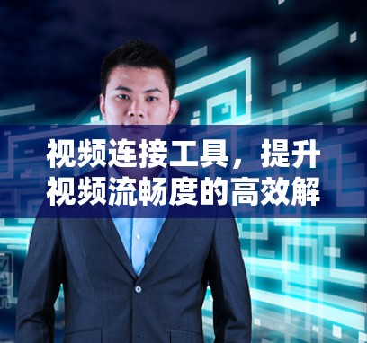 视频连接工具，提升视频流畅度的高效解决方案