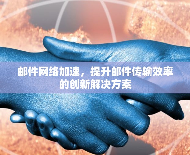 邮件网络加速，提升邮件传输效率的创新解决方案