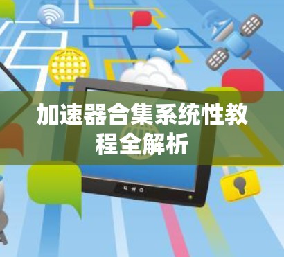 加速器合集系统性教程全解析 加速器合集系统性教程全解析