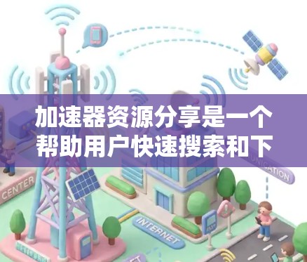 加速器资源分享是一个帮助用户快速搜索和下载各种资源的工具列表。以下是一些步骤性的总结,帮助您有效地使用加速器资源分享 加速器资源分享是一个帮助用户快速搜索和下载各种资源的工具列表。以下是一些步骤性的总结,帮助您有效地使用加速器资源分享