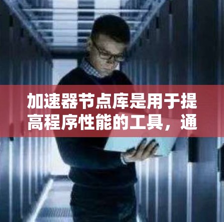 加速器节点库是用于提高程序性能的工具,通过优化内存访问、减少指令调用和利用多线程等技术,提高程序的执行速度。以下是对加速器节点库的详细分类和学习建议 加速器节点库是用于提高程序性能的工具,通过优化内存访问、减少指令调用和利用多线程等技术,提高程序的执行速度。以下是对加速器节点库的详细分类和学习建议