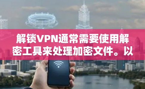 解锁VPN通常需要使用解密工具来处理加密文件。以下是一个步骤指南 解锁VPN通常需要使用解密工具来处理加密文件。以下是一个步骤指南