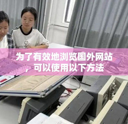 为了有效地浏览国外网站，可以使用以下方法