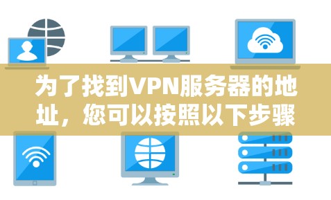为了找到VPN服务器的地址,您可以按照以下步骤进行操作 为了找到VPN服务器的地址,您可以按照以下步骤进行操作