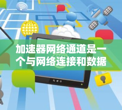 加速器网络通道是一个与网络连接和数据传输相关的技术概念,主要涉及如何通过网络路由和数据交换,将多个设备连接到同一个加速器,或在同一个加速器中高效传输数据。以下是对该概念的详细理解和总结 加速器网络通道是一个与网络连接和数据传输相关的技术概念,主要涉及如何通过网络路由和数据交换,将多个设备连接到同一个加速器,或在同一个加速器中高效传输数据。以下是对该概念的详细理解和总结
