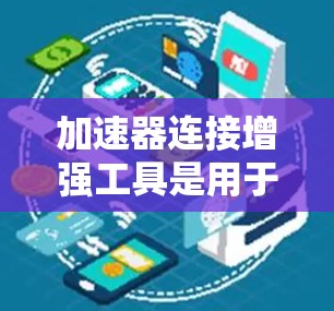 加速器连接增强工具是用于提高软件代码执行速度的工具,主要应用于C/C+编程。以下是其详细的应用和使用指南 加速器连接增强工具是用于提高软件代码执行速度的工具,主要应用于C/C+编程。以下是其详细的应用和使用指南