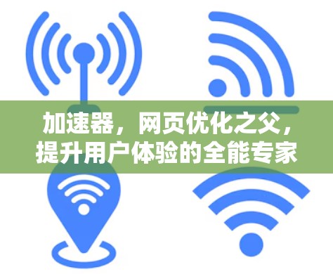 加速器，网页优化之父，提升用户体验的全能专家