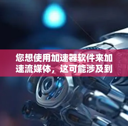您想使用加速器软件来加速流媒体,这可能涉及到选择适合的加速器软件。以下是关于加速器流媒体平台访问的详细指南 您想使用加速器软件来加速流媒体,这可能涉及到选择适合的加速器软件。以下是关于加速器流媒体平台访问的详细指南